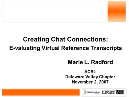 Creating Chat Connections: E-valuating Virtual Reference Transcripts Marie L. Radford ACRL Delaware Valley Chapter November 2, 2007.