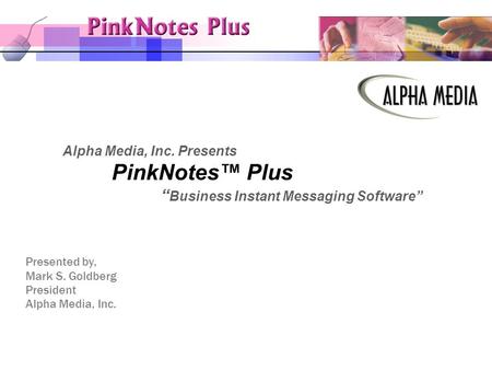Alpha Media, Inc. Presents PinkNotes™ Plus “ Business Instant Messaging Software” Presented by, Mark S. Goldberg President Alpha Media, Inc.