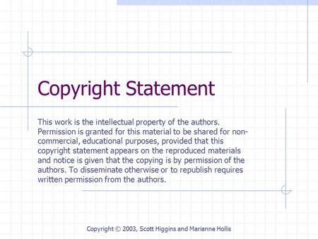 Copyright © 2003, Scott Higgins and Marianne Hollis Copyright Statement This work is the intellectual property of the authors. Permission is granted for.