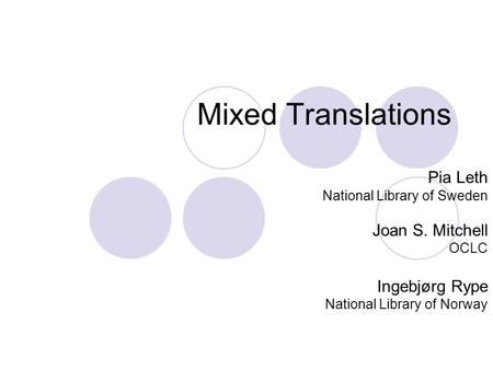 Mixed Translations Pia Leth National Library of Sweden Joan S. Mitchell OCLC Ingebjørg Rype National Library of Norway.