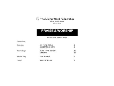 The Living Word Fellowship Sunday Worship Service 23 DEC 2012 PRAISE & WORSHIP Worship Leader: Breath of Heaven Opening Song: Celebration: JOY TO THE WORLDD.