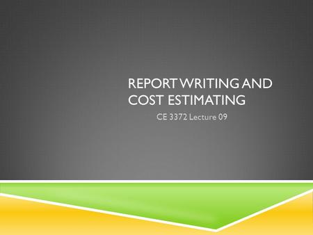 REPORT WRITING AND COST ESTIMATING CE 3372 Lecture 09.