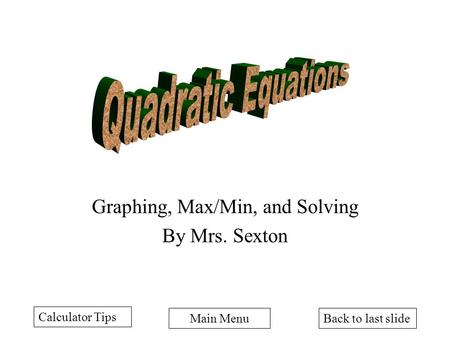 Back to last slideMain Menu Graphing, Max/Min, and Solving By Mrs. Sexton Calculator Tips.
