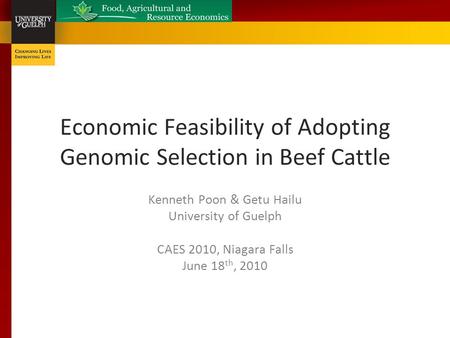 Economic Feasibility of Adopting Genomic Selection in Beef Cattle Kenneth Poon & Getu Hailu University of Guelph CAES 2010, Niagara Falls June 18 th, 2010.