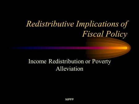 NIPFP Redistributive Implications of Fiscal Policy Income Redistribution or Poverty Alleviation.