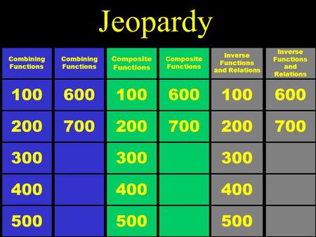 Jeopardy 100 Composite Functions 500 300 200 400 600 Combining Functions 700 100 Combining Functions 500 300 200 400 600 Inverse Functions and Relations.