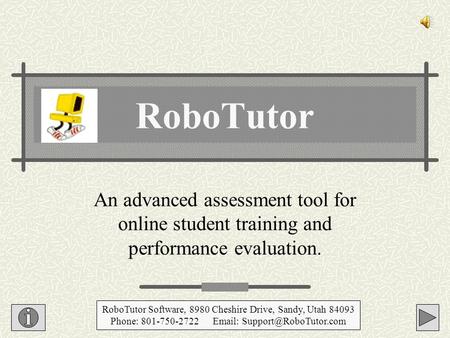 An advanced assessment tool for online student training and performance evaluation. RoboTutor RoboTutor Software, 8980 Cheshire Drive, Sandy, Utah 84093.