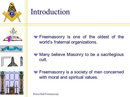 Prince Hall Freemasonry Introduction Freemasonry is one of the oldest of the world’s fraternal organizations. Many believe Masonry to be a sacrilegious.