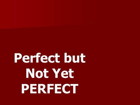 Perfect but Not Yet PERFECT. 1. The Bible standard for all believers is to be _______. perfect.