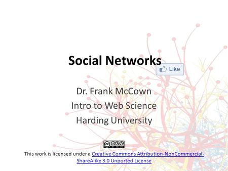 Social Networks Dr. Frank McCown Intro to Web Science Harding University This work is licensed under a Creative Commons Attribution-NonCommercial- ShareAlike.