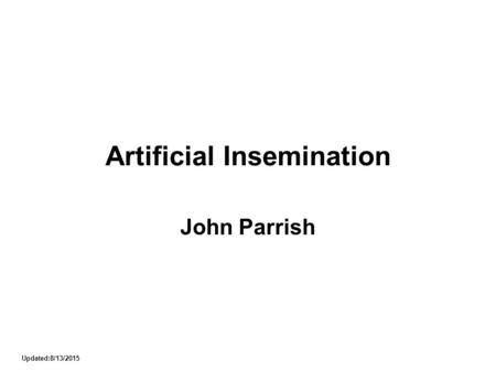 Updated:8/13/2015 Artificial Insemination John Parrish.