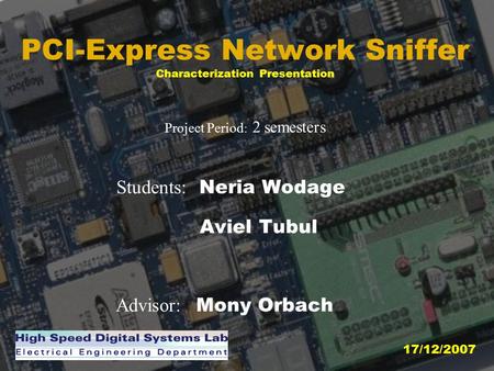 PCI-Express Network Sniffer Characterization Presentation Project Period : 2 semesters Students: Neria Wodage Aviel Tubul Advisor: Mony Orbach 17/12/2007.
