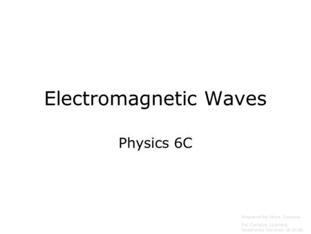 Electromagnetic Waves Physics 6C Prepared by Vince Zaccone For Campus Learning Assistance Services at UCSB.