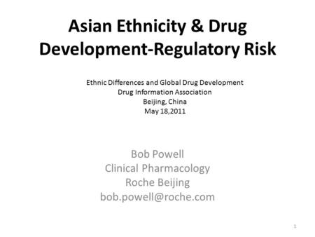 Asian Ethnicity & Drug Development-Regulatory Risk Bob Powell Clinical Pharmacology Roche Beijing Ethnic Differences and Global Drug.