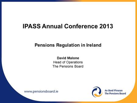 IPASS Annual Conference 2013 Pensions Regulation in Ireland David Malone Head of Operations The Pensions Board.