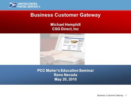 Business Customer Gateway 1 PCC Mailer’s Education Seminar Reno Nevada May 20, 2010 Business Customer Gateway Michael Hemphill CSG Direct, Inc.