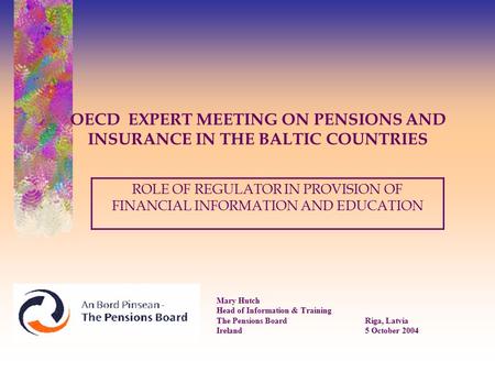 OECD EXPERT MEETING ON PENSIONS AND INSURANCE IN THE BALTIC COUNTRIES Mary Hutch Head of Information & Training The Pensions BoardRiga, Latvia Ireland5.