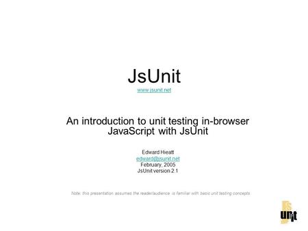 JsUnit   An introduction to unit testing in-browser JavaScript with JsUnit Edward Hieatt February, 2005 JsUnit.