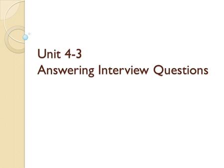 Unit 4-3 Answering Interview Questions. 1. Good interview preparation includes trying to guess the questions you may be asked in an interview and give.