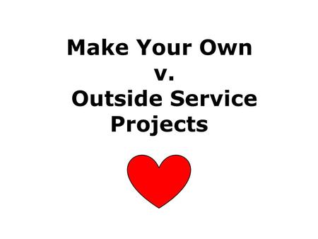 Make Your Own v. Outside Service Projects. Make Your Own ★ Five or more sisters ○ WiL & NG groups (wink, wink!) ★ 2 hrs Possibilities: ●Still Creek Ranch.