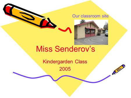 Miss Senderov’s Kindergarden Class 2005 Our classroom site.