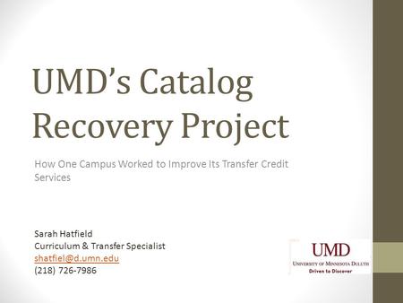 UMD’s Catalog Recovery Project How One Campus Worked to Improve Its Transfer Credit Services Sarah Hatfield Curriculum & Transfer Specialist