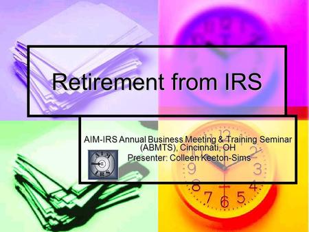 Retirement from IRS AIM-IRS Annual Business Meeting & Training Seminar (ABMTS), Cincinnati, OH Presenter: Colleen Keeton-Sims Presenter: Colleen Keeton-Sims.