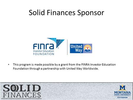 Solid Finances Sponsor This program is made possible by a grant from the FINRA Investor Education Foundation through a partnership with United Way Worldwide.