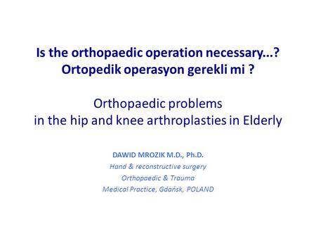 Is the orthopaedic operation necessary...? Ortopedik operasyon gerekli mi ? Orthopaedic problems in the hip and knee arthroplasties in Elderly DAWID MROZIK.