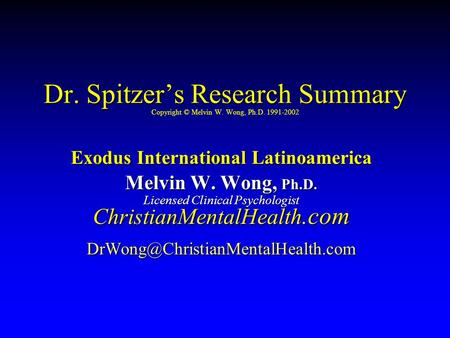 Dr. Spitzer’s Research Summary Dr. Spitzer’s Research Summary Copyright © Melvin W. Wong, Ph.D. 1991-2002 Exodus International Latinoamerica Melvin W.