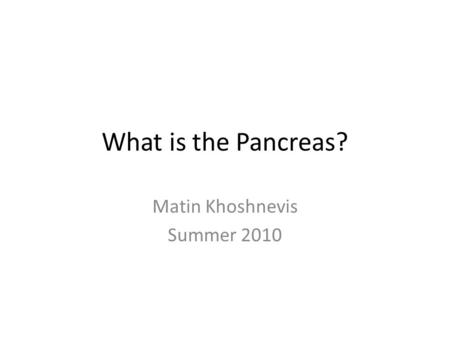 What is the Pancreas? Matin Khoshnevis Summer 2010.