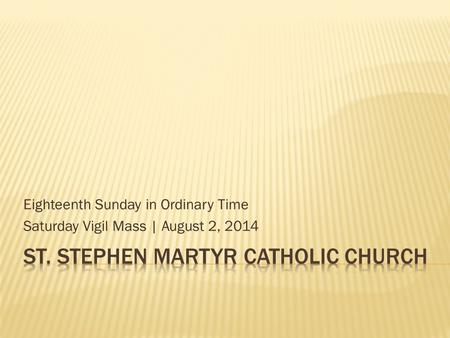 Eighteenth Sunday in Ordinary Time Saturday Vigil Mass | August 2, 2014.