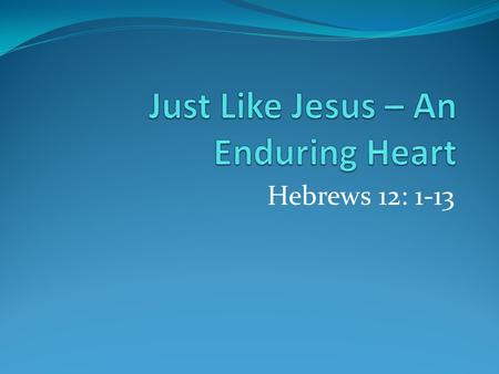 Hebrews 12: 1-13. Just Like Jesus – An Enduring Heart Runners strip down to minimum weight. Avoid entanglements, use tactics to race. All of Heb. 11 faithful.