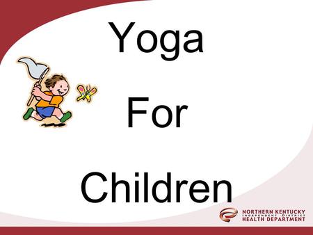 Yoga For Children. NORTHERN KENTUCKY DISTRICT HEALTH DEPARTMENT Rebekah Duchette-Susan Guthier Child Care Health Consultants Thanks to: Mary Beth Clements.