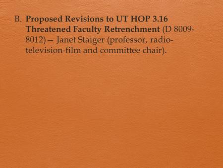 B. Proposed Revisions to UT HOP 3.16 Threatened Faculty Retrenchment (D 8009- 8012)— Janet Staiger (professor, radio- television-film and committee chair).