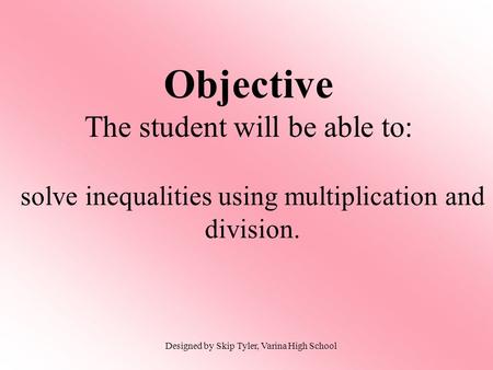 Objective The student will be able to: solve inequalities using multiplication and division. Designed by Skip Tyler, Varina High School.