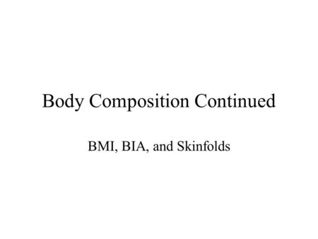 Body Composition Continued BMI, BIA, and Skinfolds.