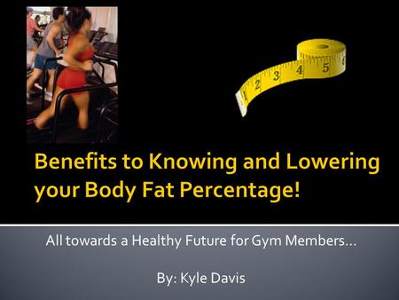 All towards a Healthy Future for Gym Members… By: Kyle Davis.