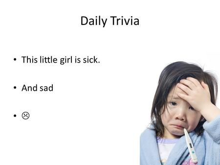 Daily Trivia This little girl is sick. And sad .