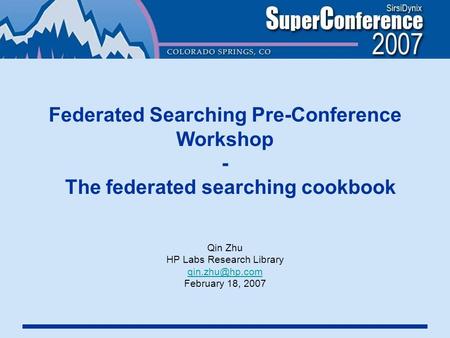 Federated Searching Pre-Conference Workshop - The federated searching cookbook Qin Zhu HP Labs Research Library February 18, 2007.