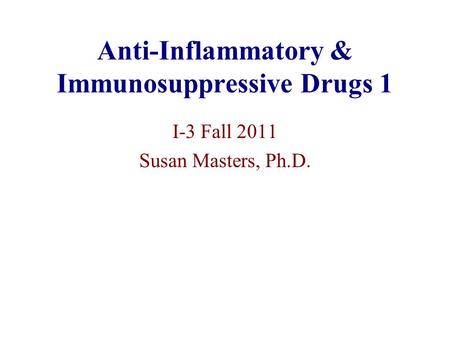 Anti-Inflammatory & Immunosuppressive Drugs 1 I-3 Fall 2011 Susan Masters, Ph.D.
