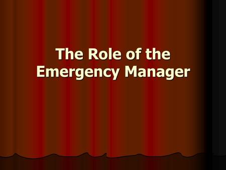 The Role of the Emergency Manager. ► Has day-to-day responsibilities for emergency management programs and activities. ► Coordinate resources from all.