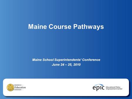 Maine Course Pathways Maine School Superintendents’ Conference June 24 – 25, 2010.