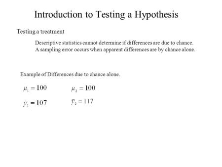 Introduction to Testing a Hypothesis Testing a treatment Descriptive statistics cannot determine if differences are due to chance. A sampling error occurs.