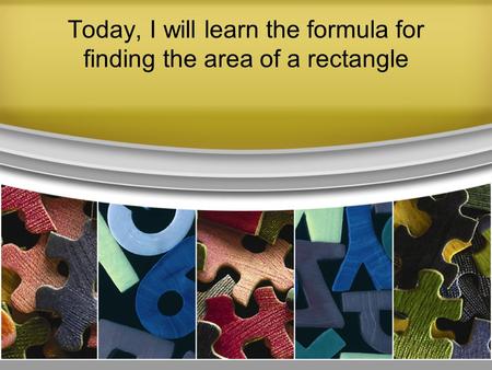 Today, I will learn the formula for finding the area of a rectangle.
