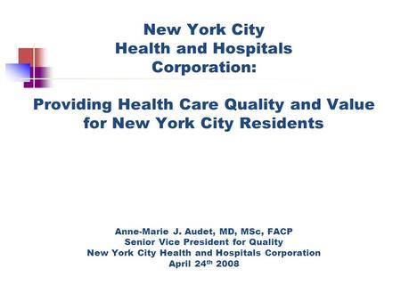New York City Health and Hospitals Corporation: Providing Health Care Quality and Value for New York City Residents Anne-Marie J. Audet, MD, MSc, FACP.