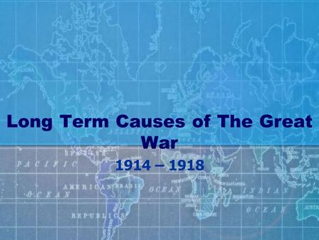 Long Term Causes of The Great War 1914 – 1918. MILITARISM Militarism denoted a rise in military expenditure, an increase in military and naval forces,