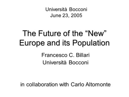 The Future of the “New” Europe and its Population Francesco C. Billari Università Bocconi in collaboration with Carlo Altomonte Università Bocconi June.