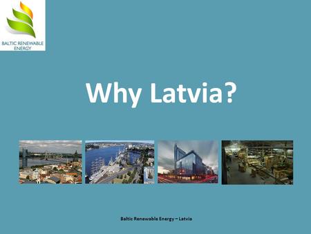 Why Latvia? Baltic Renewable Energy – Latvia. Latvia is positioned for potential Baltic Renewable Energy – Latvia Population: Total EU 499.8 Canada/US.