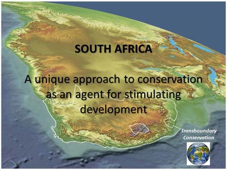 SOUTH AFRICA A unique approach to conservation as an agent for stimulating development Transboundary Conservation.